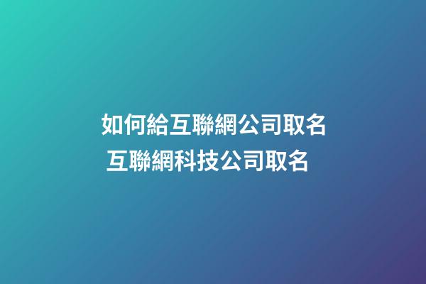 如何給互聯網公司取名 互聯網科技公司取名-第1張-公司起名-玄機派